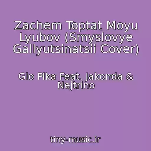 کاور آهنگ Zachem Toptat Moyu Lyubov (Smyslovye Gallyutsinatsii Cover) از Gio Pika Feat. Jakonda & Nejtrino
