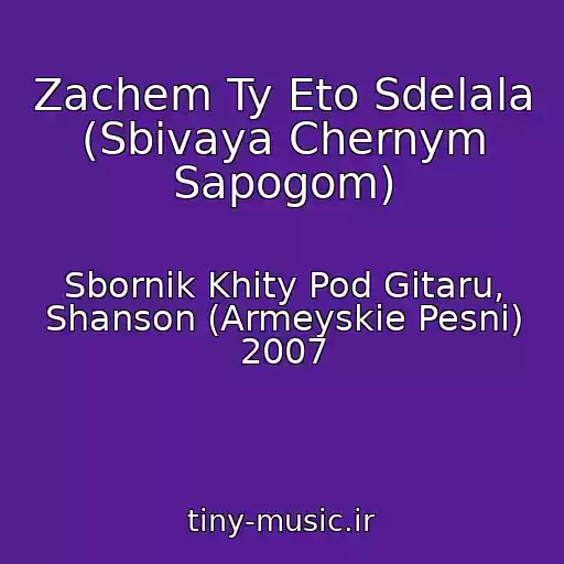 کاور آهنگ Zachem Ty Eto Sdelala (Sbivaya Chernym Sapogom) از Sbornik Khity Pod Gitaru, Shanson (Armeyskie Pesni) 2007