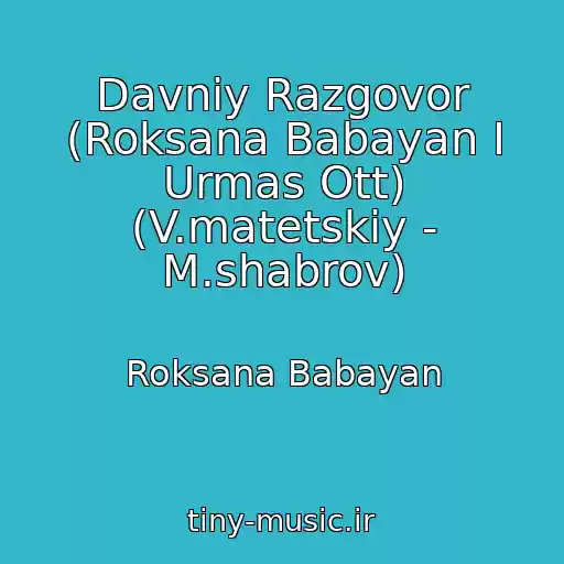 کاور آهنگ Davniy Razgovor (Roksana Babayan I Urmas Ott) (V.matetskiy - M.shabrov) از Roksana Babayan