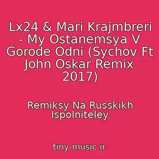 کاور آهنگ Lx24 & Mari Krajmbreri - My Ostanemsya V Gorode Odni (Sychov Ft John Oskar Remix 2017) از Remiksy Na Russkikh Ispolniteley