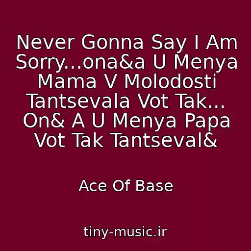 کاور آهنگ Never Gonna Say I Am Sorry...ona&a U Menya Mama V Molodosti Tantsevala Vot Tak... On& A U Menya Papa Vot Tak Tantseval& از Ace Of Base