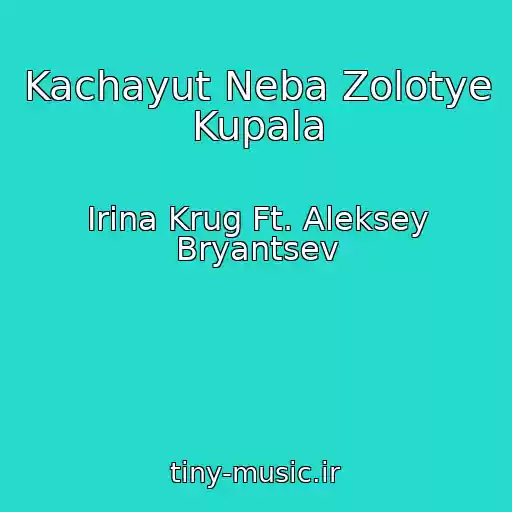 کاور آهنگ Kachayut Neba Zolotye Kupala از Irina Krug Ft. Aleksey Bryantsev