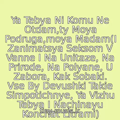 کاور آهنگ Ya Tebya Ni Komu Ne Otdam,ty Moya Podruga,moya Madam(I Zanimatsya Seksom V Vanne I Na Unitaze, Na Prirode, Na Polyane, U Zabora, Kak Sobaki. Vse By Devushki Takie Simpotichnye, Ya Vizhu Tebya I Nachinayu Konchat Litrami) از 1.kla$
