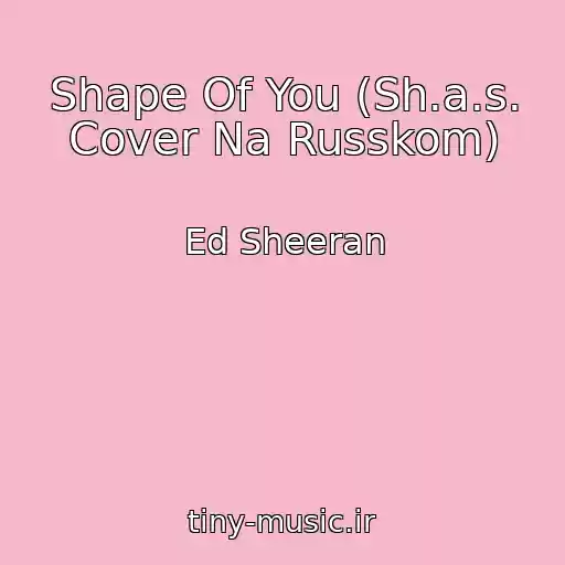 کاور آهنگ Shape Of You (Sh.a.s. Cover Na Russkom) از Ed Sheeran