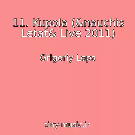 کاور آهنگ 11. Kupola (&nauchis Letat& Live 2011) از Grigoriy Leps