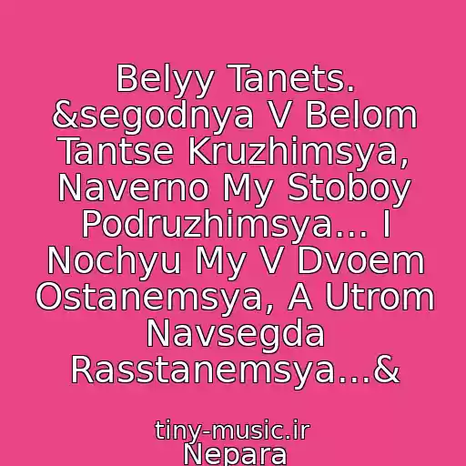 کاور آهنگ Belyy Tanets. &segodnya V Belom Tantse Kruzhimsya, Naverno My Stoboy Podruzhimsya... I Nochyu My V Dvoem Ostanemsya, A Utrom Navsegda Rasstanemsya...& از Nepara