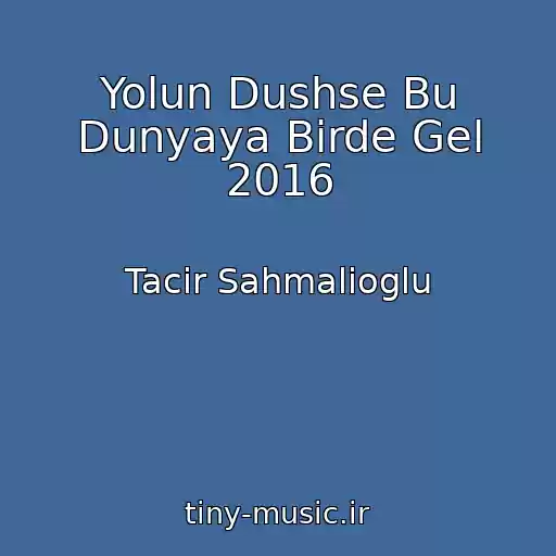 کاور آهنگ Yolun Dushse Bu Dunyaya Birde Gel 2016 از Tacir Sahmalioglu