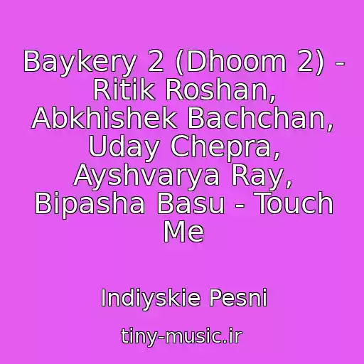 کاور آهنگ Baykery 2 (Dhoom 2) - Ritik Roshan, Abkhishek Bachchan, Uday Chepra, Ayshvarya Ray, Bipasha Basu - Touch Me از Indiyskie Pesni