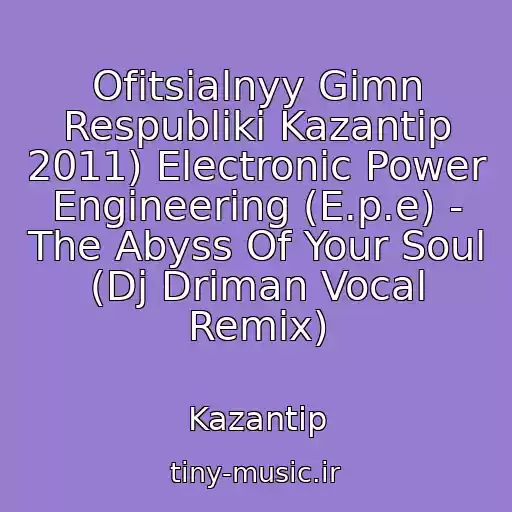 کاور آهنگ Ofitsialnyy Gimn Respubliki Kazantip 2011) Electronic Power Engineering (E.p.e) - The Abyss Of Your Soul (Dj Driman Vocal Remix) از Kazantip