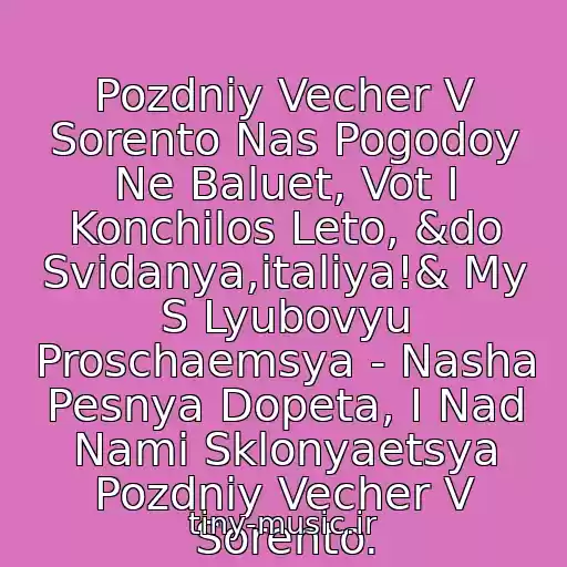 کاور آهنگ Pozdniy Vecher V Sorento Nas Pogodoy Ne Baluet, Vot I Konchilos Leto, &do Svidanya,italiya!& My S Lyubovyu Proschaemsya - Nasha Pesnya Dopeta, I Nad Nami Sklonyaetsya Pozdniy Vecher V Sorento. از Aleksey Glyzin