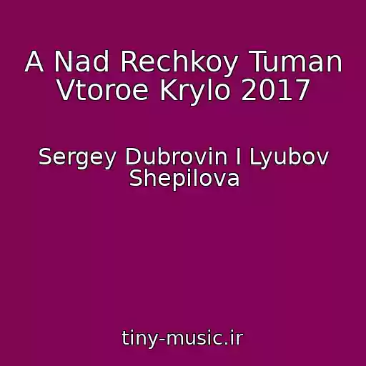 کاور آهنگ A Nad Rechkoy Tuman Vtoroe Krylo 2017 از Sergey Dubrovin I Lyubov Shepilova