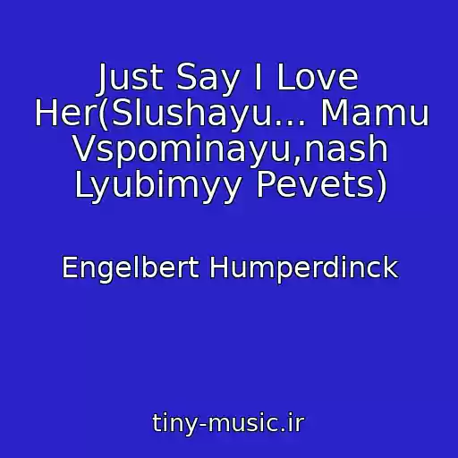 کاور آهنگ Just Say I Love Her(Slushayu... Mamu Vspominayu,nash Lyubimyy Pevets) از Engelbert Humperdinck