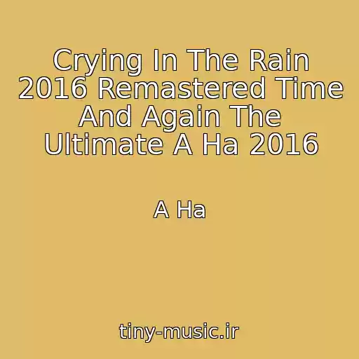 کاور آهنگ Crying In The Rain 2016 Remastered Time And Again The Ultimate A Ha 2016 از A Ha