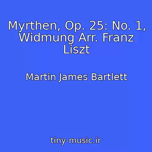کاور آهنگ Myrthen, Op. 25: No. 1, Widmung Arr. Franz Liszt از Martin James Bartlett