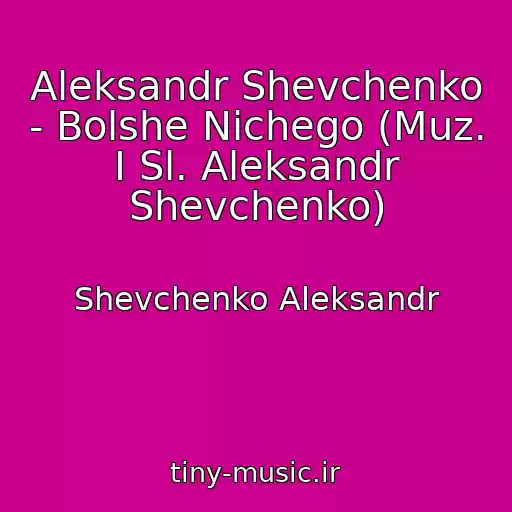 کاور آهنگ Aleksandr Shevchenko - Bolshe Nichego (Muz. I Sl. Aleksandr Shevchenko) از Shevchenko Aleksandr