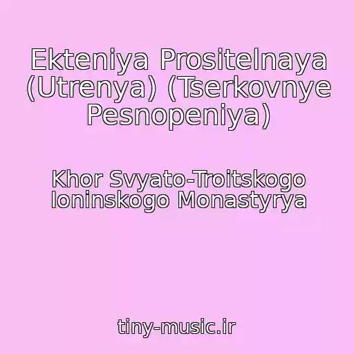کاور آهنگ Ekteniya Prositelnaya (Utrenya) (Tserkovnye Pesnopeniya) از Khor Svyato-Troitskogo Ioninskogo Monastyrya