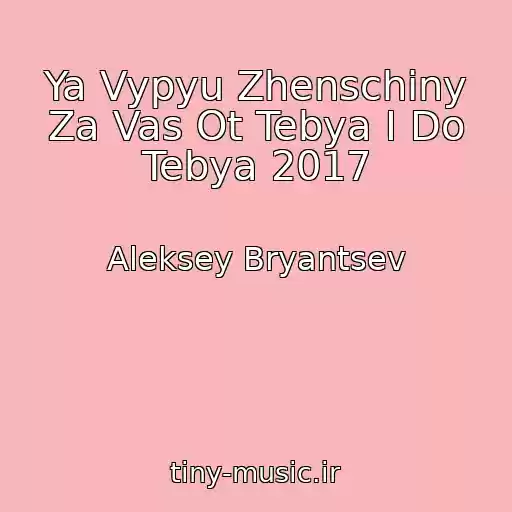 کاور آهنگ Ya Vypyu Zhenschiny Za Vas Ot Tebya I Do Tebya 2017 از Aleksey Bryantsev