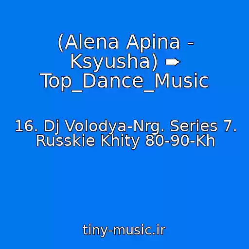 کاور آهنگ (Alena Apina - Ksyusha) ➨ Top_Dance_Music از 16. Dj Volodya-Nrg. Series 7. Russkie Khity 80-90-Kh