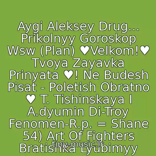 کاور آهنگ Aygi Aleksey Drug... Prikolnyy Goroskop Wsw (Plan) ♥Velkom!♥ Tvoya Zayavka Prinyata ♥! Ne Budesh Pisat - Poletish Obratno ♥ T. Tishinskaya I A.dyumin Di-Troy Fenomen-R.p. = Shane 54) Art Of Fighters Bratishka Lyubimyy از Neizvestnyy Ispolnitel