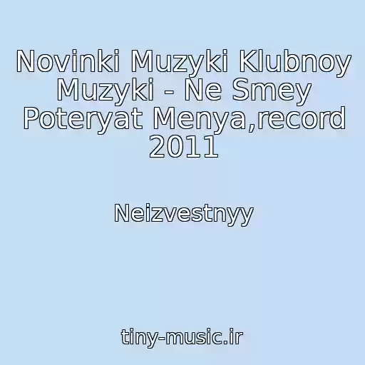 کاور آهنگ Novinki Muzyki Klubnoy Muzyki - Ne Smey Poteryat Menya,record 2011 از Neizvestnyy