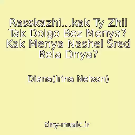 کاور آهنگ Rasskazhi...kak Ty Zhil Tak Dolgo Bez Menya? Kak Menya Nashel Sred Bela Dnya? از Diana(Irina Nelson)