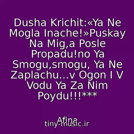 کاور آهنگ Dusha Krichit:«Ya Ne Mogla Inache!»Puskay Na Mig,a Posle Propadu!no Ya Smogu,smogu, Ya Ne Zaplachu...v Ogon I V Vodu Ya Za Nim Poydu!!!*** از Afina