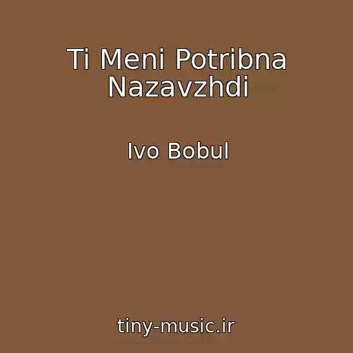 کاور آهنگ Ti Menі Potrіbna Nazavzhdi از Іvo Bobul