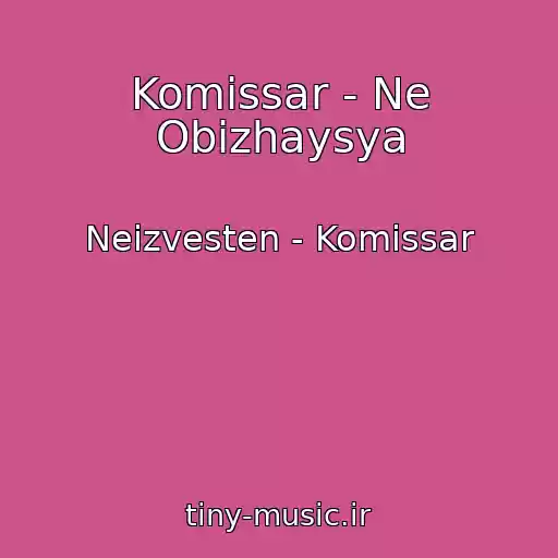 کاور آهنگ Komissar - Ne Obizhaysya از Neizvesten - Komissar