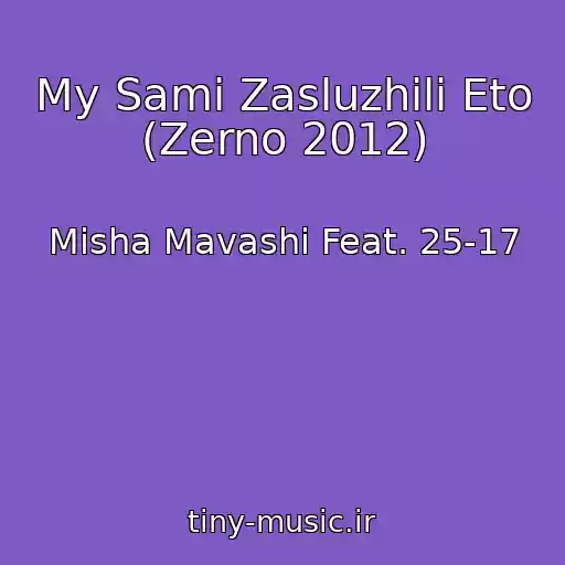 کاور آهنگ My Sami Zasluzhili Eto (Zerno 2012) از Misha Mavashi Feat. 25-17
