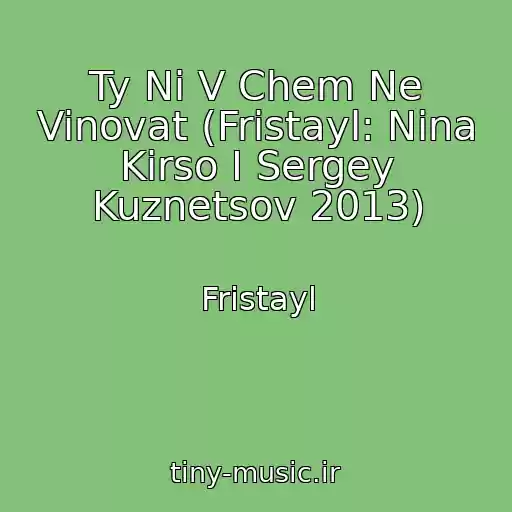 کاور آهنگ Ty Ni V Chem Ne Vinovat (Fristayl: Nina Kirso I Sergey Kuznetsov 2013) از Fristayl
