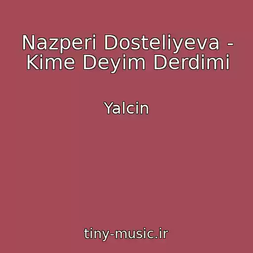 کاور آهنگ Nazperi Dosteliyeva - Kime Deyim Derdimi از Yalcin