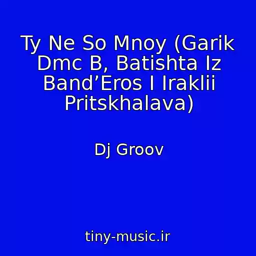 کاور آهنگ Ty Ne So Mnoy (Garik Dmc B, Batishta Iz Band’Eros I Iraklii Pritskhalava) از Dj Groov