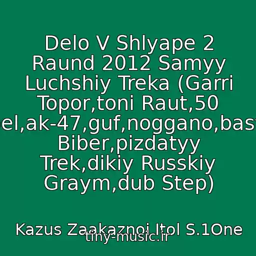 کاور آهنگ Delo V Shlyape 2 Raund 2012 Samyy Luchshiy Treka (Garri Topor,toni Raut,50 Cent,kempel,ak-47,guf,noggano,basta,dzhastin Biber,pizdatyy Trek,dikiy Russkiy Graym,dub Step) از Kazus Zaakaznoi Itol S.1One