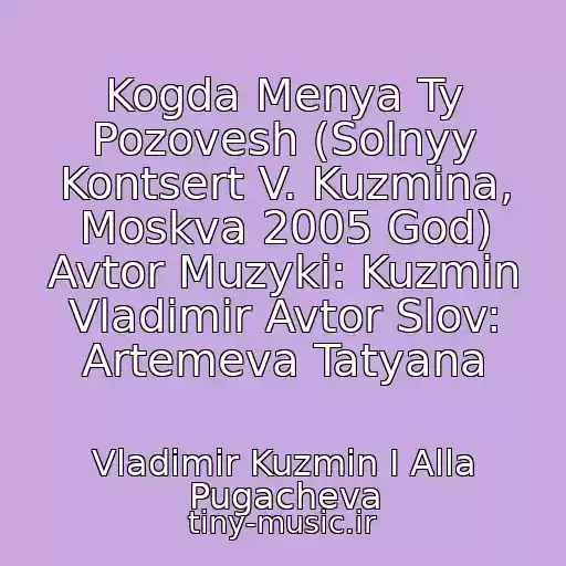 کاور آهنگ Kogda Menya Ty Pozovesh (Solnyy Kontsert V. Kuzmina, Moskva 2005 God) Avtor Muzyki: Kuzmin Vladimir Avtor Slov: Artemeva Tatyana از Vladimir Kuzmin I Alla Pugacheva