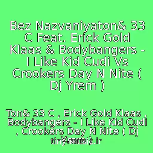 کاور آهنگ Bez Nazvaniyaton& 33 C Feat. Erick Gold Klaas & Bodybangers - I Like Kid Cudi Vs Crookers Day N Nite ( Dj Yrem ) از Ton& 33 C , Erick Gold Klaas , Bodybangers - I Like Kid Cudi , Crookers Day N Nite ( Dj Yrem )