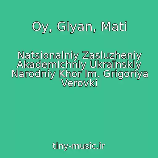 کاور آهنگ Oy, Glyan, Mati از Natsіonalniy Zasluzheniy Akademіchniy Ukraїnskiy Narodniy Khor Іm. Grigorіya Verovki