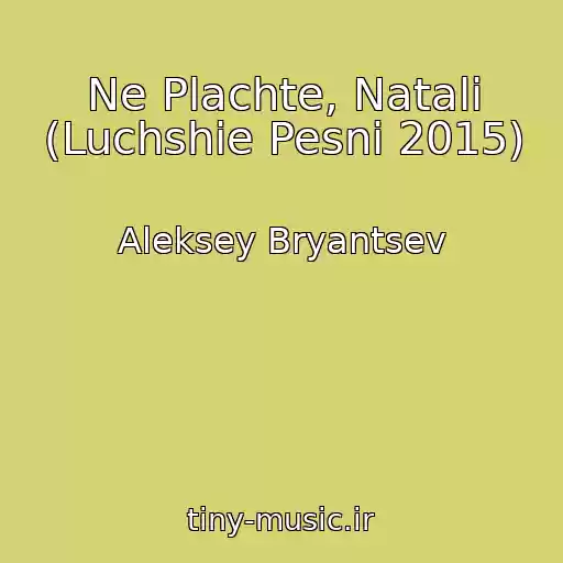 کاور آهنگ Ne Plachte, Natali (Luchshie Pesni 2015) از Aleksey Bryantsev