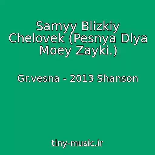 کاور آهنگ Samyy Blizkiy Chelovek (Pesnya Dlya Moey Zayki.) از Gr.vesna - 2013 Shanson