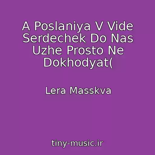 کاور آهنگ A Poslaniya V Vide Serdechek Do Nas Uzhe Prosto Ne Dokhodyat( از Lera Masskva