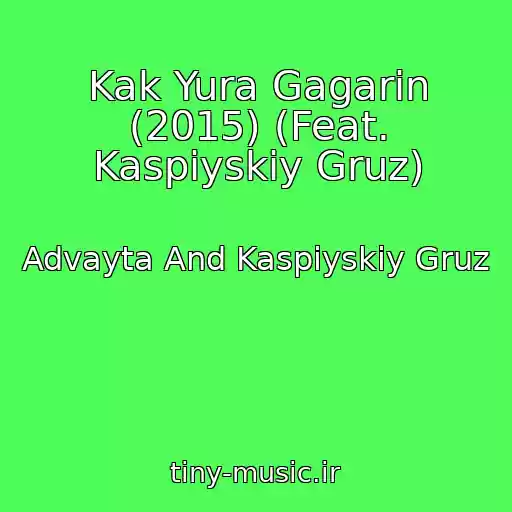 کاور آهنگ Kak Yura Gagarin (2015) (Feat. Kaspiyskiy Gruz) از Advayta And Kaspiyskiy Gruz