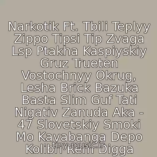 کاور آهنگ Narkotik Ft. Tbili Teplyy Zippo Tipsi Tip Zvaga Lsp Ptakha Kaspiyskiy Gruz Trueten Vostochnyy Okrug, Lesha Brick Bazuka Basta Slim Guf Tati Nigativ Zanuda Aka - 47 Slovetskiy Smoki Mo Kavabanga Depo Kolibri Rem Digga از Tbili Teplyy