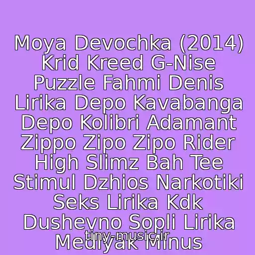 کاور آهنگ Moya Devochka (2014) Krid Kreed G-Nise Puzzle Fahmi Denis Lirika Depo Kavabanga Depo Kolibri Adamant Zippo Zipo Zipo Rider High Slimz Bah Tee Stimul Dzhios Narkotiki Seks Lirika Kdk Dushevno Sopli Lirika Medlyak Minus از Fraktal