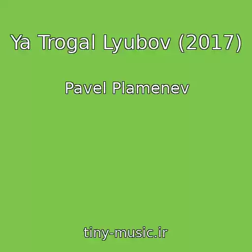 کاور آهنگ Ya Trogal Lyubov (2017) از Pavel Plamenev
