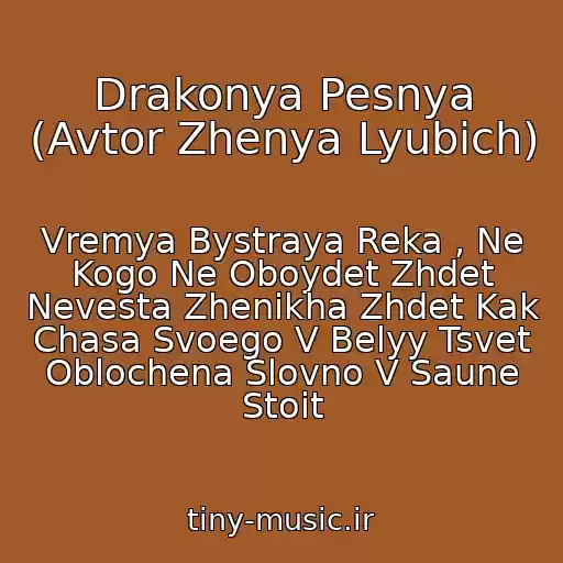 کاور آهنگ Drakonya Pesnya (Avtor Zhenya Lyubich) از Vremya Bystraya Reka , Ne Kogo Ne Oboydet Zhdet Nevesta Zhenikha Zhdet Kak Chasa Svoego V Belyy Tsvet Oblochena Slovno V Saune Stoit