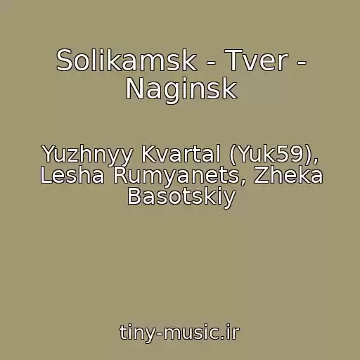 کاور آهنگ Solikamsk - Tver - Naginsk از Yuzhnyy Kvartal (Yuk59), Lesha Rumyanets, Zheka Basotskiy