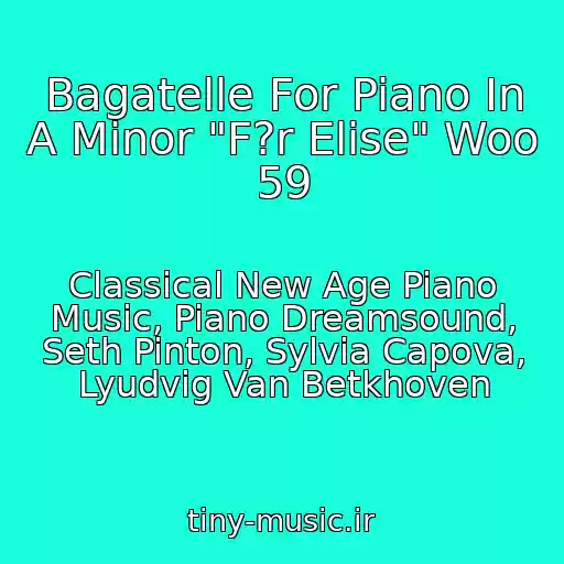 کاور آهنگ Bagatelle For Piano In A Minor "F?r Elise" Woo 59 از Classical New Age Piano Music, Piano Dreamsound, Seth Pinton, Sylvia Capova, Lyudvig Van Betkhoven