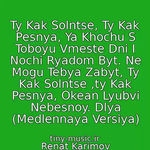 کاور آهنگ Ty Kak Solntse, Ty Kak Pesnya, Ya Khochu S Toboyu Vmeste Dni I Nochi Ryadom Byt. Ne Mogu Tebya Zabyt, Ty Kak Solntse ,ty Kak Pesnya, Okean Lyubvi Nebesnoy. Dlya (Medlennaya Versiya) از Renat Karimov