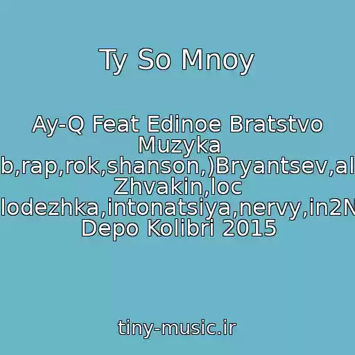 کاور آهنگ Ty So Mnoy از Ay-Q Feat Edinoe Bratstvo Muzyka (Pop,club,rap,rok,shanson,)Bryantsev,aleksandr Zhvakin,loc Dog,serpo,pitstsa,molodezhka,intonatsiya,nervy,in2Nation,elka,kavabanga Depo Kolibri 2015