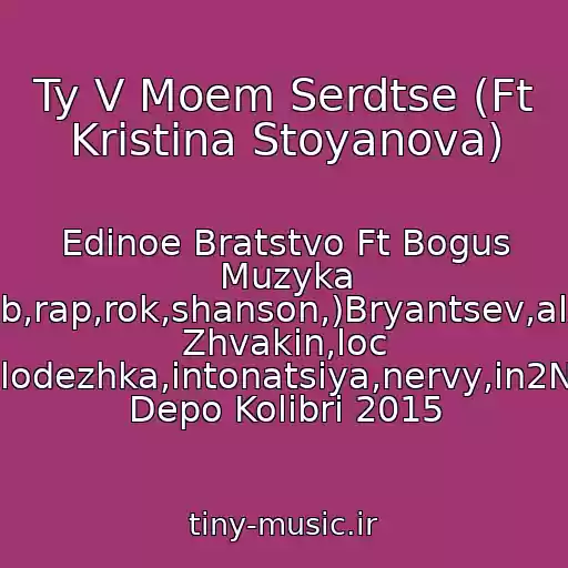 کاور آهنگ Ty V Moem Serdtse (Ft Kristina Stoyanova) از Edinoe Bratstvo Ft Bogus Muzyka (Pop,club,rap,rok,shanson,)Bryantsev,aleksandr Zhvakin,loc Dog,serpo,pitstsa,molodezhka,intonatsiya,nervy,in2Nation,elka,kavabanga Depo Kolibri 2015