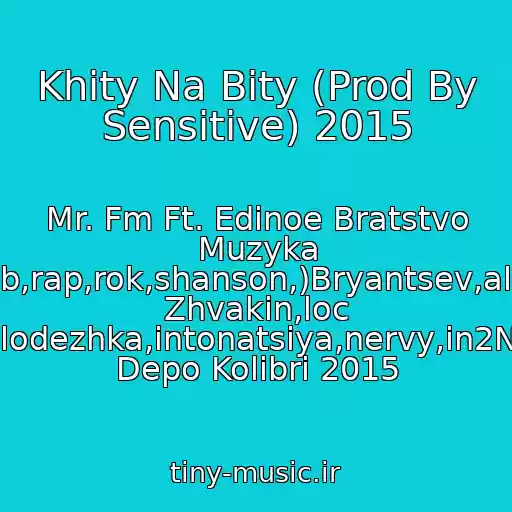 کاور آهنگ Khity Na Bity (Prod By Sensitive) 2015 از Mr. Fm Ft. Edinoe Bratstvo Muzyka (Pop,club,rap,rok,shanson,)Bryantsev,aleksandr Zhvakin,loc Dog,serpo,pitstsa,molodezhka,intonatsiya,nervy,in2Nation,elka,kavabanga Depo Kolibri 2015